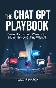 The ChatGPT Playbook: Save Hours Each Week and Make Money Online With AI