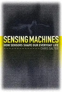 Sensing Machines: How Sensors Shape Our Everyday Life (The MIT Press)