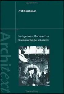 Indigenous Modernities: Negotiating Architecture, Urbanism, And Colonialism In Delhi