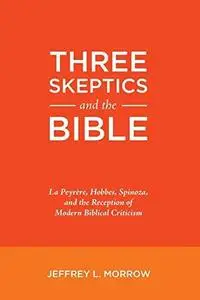 Three Skeptics and the Bible: La Peyrère, Hobbes, Spinoza, and the Reception of Modern Biblical Criticism