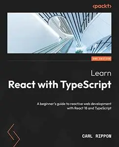 Learn React with TypeScript: A beginner's guide to reactive web development with React 18 and TypeScript, 2nd Edition (repost)