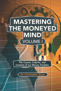 Mastering the Moneyed Mind, Volume I : The Causes, Culprits, and Context of Our Money Troubles