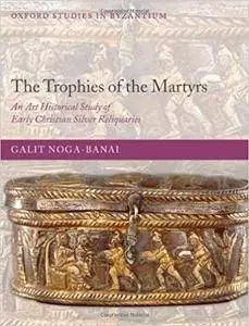 The Trophies of the Martyrs: An Art Historical Study of Early Christian Silver Reliquaries (Repost)