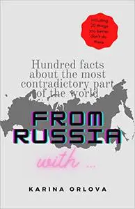 From Russia With ...: Hundred Facts About The Most Contradictory Part Of The World