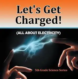 «Let's Get Charged! (All About Electricity) : 5th Grade Science Series» by Baby Professor