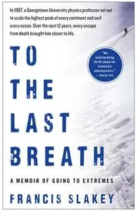 «To the Last Breath: A Memoir of Going to Extremes» by Francis Slakey