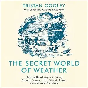 The Secret World of Weather: How to Read Signs in Every Cloud, Breeze, Hill, Street, Plant, Animal, and Dewdrop [Audiobook]