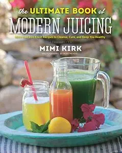 The Ultimate Book of Modern Juicing: More than 200 Fresh Recipes to Cleanse, Cure, and Keep You Healthy (Repost)