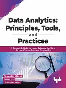 Data Analytics: Principles, Tools, and Practices: A Complete Guide for Advanced Data Analytics
