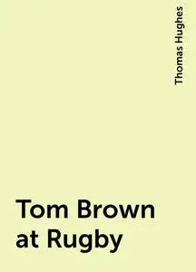 «Tom Brown at Rugby» by Thomas Hughes