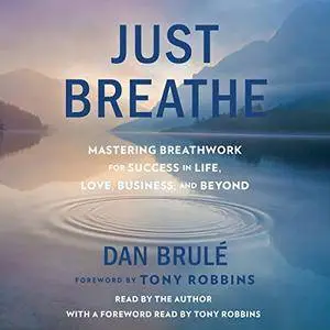 Just Breathe: Mastering Breathwork for Success in Life, Love, Business, and Beyond [Audiobook]