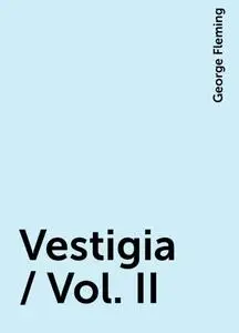«Vestigia / Vol. II» by George Fleming