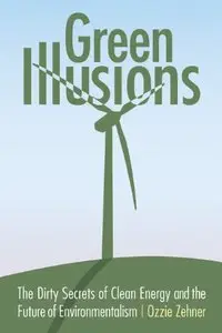 Green Illusions: The Dirty Secrets of Clean Energy and the Future of Environmentalism (repost)