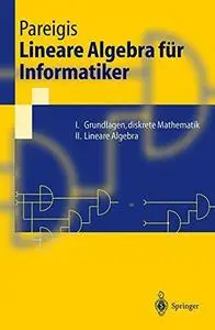 Lineare Algebra für Informatiker: I. Grundlagen, diskrete Mathematik. II. Lineare Algebra