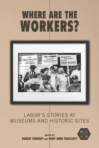 Where Are the Workers? : Labor's Stories at Museums and Historic Sites