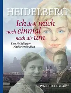 Heidelberg - Ich dreh' mich noch einmal nach dir um: Eine Heidelberger Nachkriegskindheit