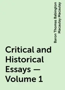 «Critical and Historical Essays — Volume 1» by Baron Thomas Babington Macaulay Macaulay