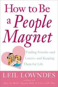 How to Be a People Magnet : Finding Friends--and Lovers--and Keeping Them for Life (repost)