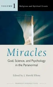 Miracles: God, Science, and Psychology in the Paranormal, Volume 1, Religious and Spiritual Events (repost)