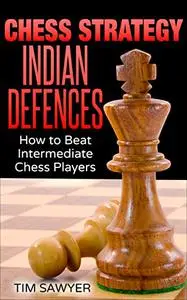 Chess Strategy Indian Defences: How to Beat Intermediate Chess Players