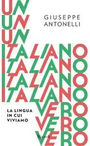 Giuseppe Antonelli - Un italiano vero. La lingua in cui viviamo