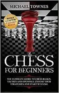 Chess for Beginners: The Ultimate Guide to Chess Basics, Tactics and Openings. Choose your Strategies and Start Winning