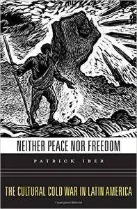 Neither Peace Nor Freedom: The Cultural Cold War in Latin America