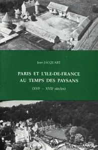 Jean Jacquart, "Paris et l'Île-de-France au temps des paysans (XVI-XVIIe siècles)"
