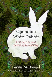 Operation White Rabbit: LSD, the DEA, and the Fate of the Acid King