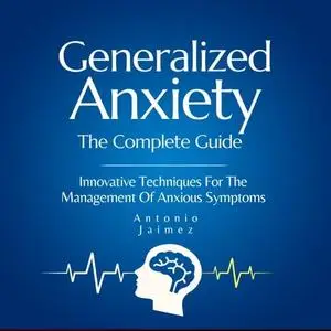 Generalized Anxiety, the Complete Guide: Innovative Techniques For The Management Of Anxious Symptoms [Audiobook]