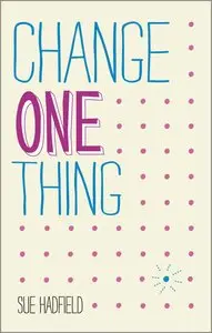 Change One Thing!: Make one change and embrace a happier, more successful you