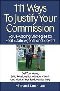 111 Ways to Justify Your Commission: Value-Adding Strategies for Real Estate Agents and Brokers