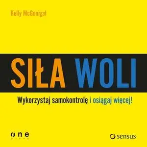 «Siła woli. Wykorzystaj samokontrolę i osiągaj więcej!» by Kelly McGonigal