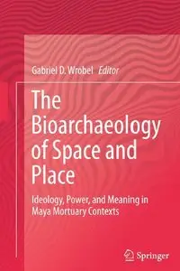 The Bioarchaeology of Space and Place: Ideology, Power, and Meaning in Maya Mortuary Contexts (repost)
