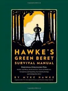 Mykel Hawke's Green Beret Survival Manual: Essential Strategies For: Shelter and Water, Food and Fire, Tools (Repost)