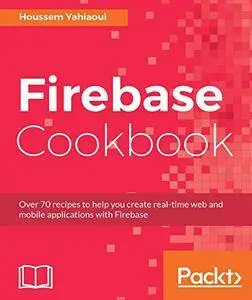 Firebase Cookbook: Over 70 recipes to help you create real-time web and mobile applications with Firebase