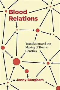 Blood Relations: Transfusion and the Making of Human Genetics