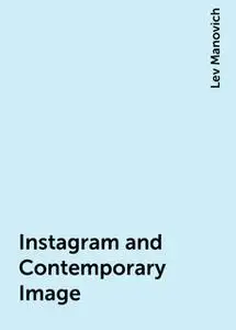 «Instagram and Contemporary Image» by Lev Manovich