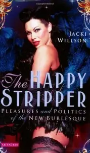 The Happy Stripper: Pleasures and Politics of the New Burlesque
