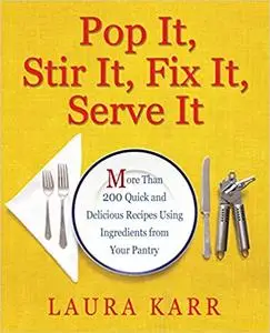 Pop It, Stir It, Fix It, Serve It: More Than 200 Quick and Delicious Recipes from Your Pantry