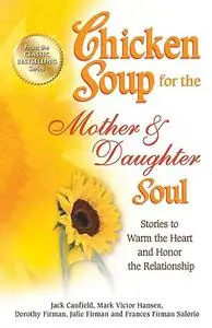 Chicken Soup for the Mother & Daughter Soul: Stories to Warm the Heart and Honor the Relationship (Chicken Soup for the Soul)