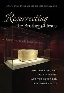 Resurrecting the Brother of Jesus: The James Ossuary Controversy and the Quest for Religious Relics