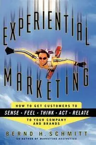 «Experiential Marketing: How to Get Customers to Sense, Feel, Think, Act, Relate» by Bernd H. Schmitt