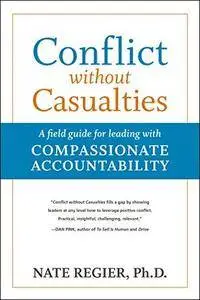 Conflict without Casualties: A Field Guide for Leading with Compassionate Accountability, 2nd Edition