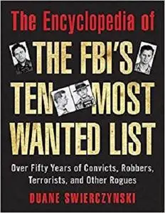 The Encyclopedia of the FBI's Ten Most Wanted List: Over Fifty Years of Convicts, Robbers, Terrorists, and Other Rogues