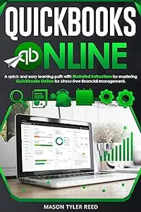 QUICKBOOKS ONLINE: A Quick and Easy Learning Path with Illustrated Instructions for Mastering Quickbooks