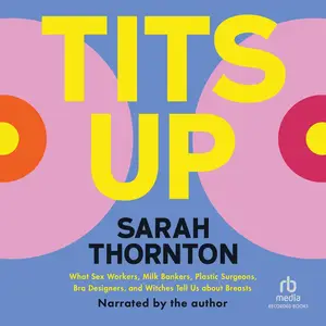 Tits Up: What Sex Workers, Milk Bankers, Plastic Surgeons, Bra Designers, and Witches Tell Us About Breasts
