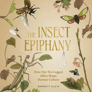 The Insect Epiphany: How Our Six-Legged Allies Shape Human Culture [Audiobook]