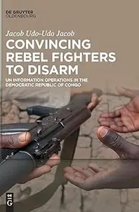 Convincing Rebel Fighters to Disarm: UN Information Operations in the Democratic Republic of Congo