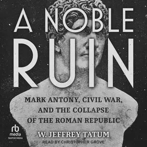 A Noble Ruin: Mark Antony, Civil War, and the Collapse of the Roman Republic [Audiobook]